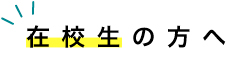 在校生の方へ